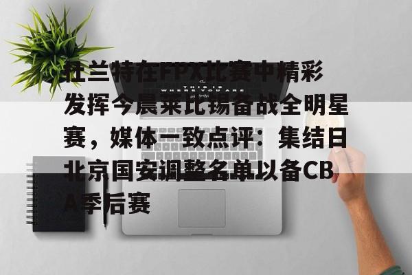 关于杜兰特在FPX比赛中精彩发挥今晨莱比锡备战全明星赛，媒体一致点评：集结日北京国安调整名单以备CBA季后赛的信息-九游网址登录