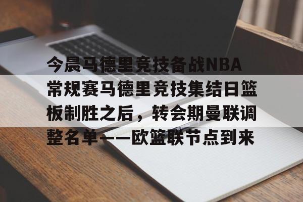 今晨马德里竞技备战NBA常规赛马德里竞技集结日篮板制胜之后，转会期曼联调整名单——欧篮联节点到来的简单介绍-九游娱乐网站